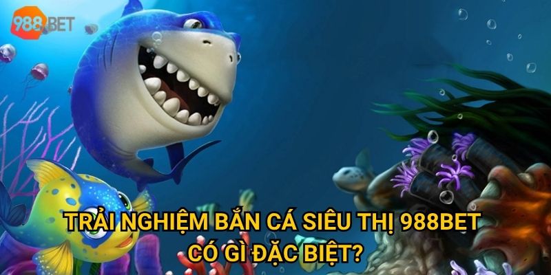 Vì sao bắn cá siêu thị tại 988Bet được nhiều người lựa chọn? 2 Trải nghiệm bắn cá siêu thị 988Bet có gì đặc biệt?