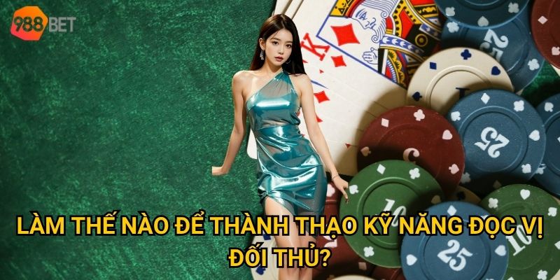 Tại sao poker được xem là môn nghệ thuật tại 988Bet? 3 Làm thế nào để thành thạo kỹ năng đọc vị đối thủ?